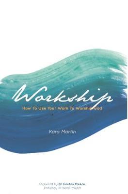 Workship: How To Use Your Work To Worship God - Kara Martin - cover
