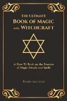 The Ultimate Book of Magic and Witchcraft: A How-To Book on the Practice of Magic Rituals and Spells (Special Cover Edition) - Pierre Macedo - cover