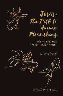 Jesus: The Path to Human Flourishing: The Gospel for the Cultural Chinese - I'Ching Thomas - cover