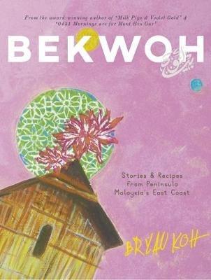 Bekwoh: Stories & Recipes from Peninsula Malaysia's East Coast - Bryan Koh - cover