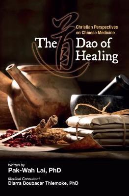 The Dao of Healing: Christian Perspectives on Chinese Medicine - Pak-Wah Lai - cover