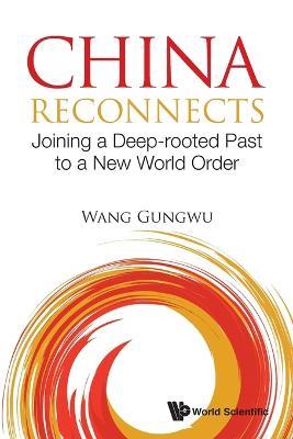 China Reconnects: Joining A Deep-rooted Past To A New World Order - Gungwu Wang - cover