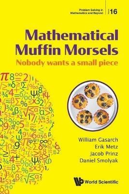 Mathematical Muffin Morsels: Nobody Wants A Small Piece - William Gasarch,Erik Metz,Jacob Prinz - cover