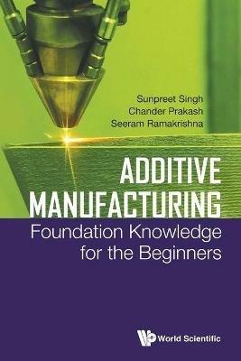 Additive Manufacturing: Foundation Knowledge For The Beginners - Sunpreet Singh,Chander Prakash,Seeram Ramakrishna - cover