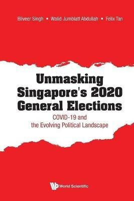 Unmasking Singapore's 2020 General Elections: Covid-19 And The Evolving Political Landscape - Bilveer Singh,Walid Jumblatt Abdullah,Felix Thiam Kim Tan - cover