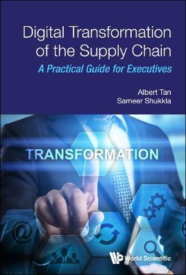 Digital Transformation of the Supply Chain: A Practical Guide for Executives - Albert Tan,Sameer Shukkla - cover
