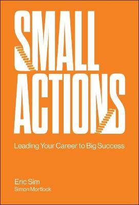 Small Actions: Leading Your Career To Big Success - Eric Sim,Simon Mortlock - cover