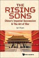 Rising Sons, The: China's Imperial Succession & The Art Of War - Ian Huen - cover