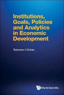 Institutions, Goals, Policies And Analytics In Economic Development - Solomon I Cohen - cover