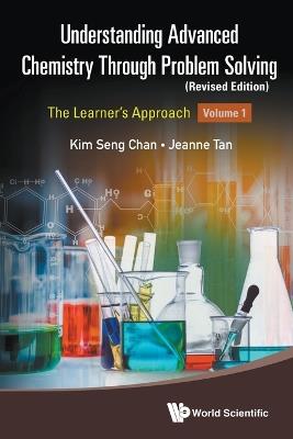 Understanding Advanced Chemistry Through Problem Solving: The Learner's Approach - Volume 1 (Revised Edition) - Kim Seng Chan,Jeanne Tan - cover