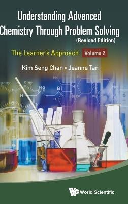 Understanding Advanced Chemistry Through Problem Solving: The Learner's Approach - Volume 2 (Revised Edition) - Kim Seng Chan,Jeanne Tan - cover