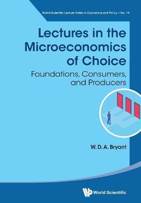 Lectures In The Microeconomics Of Choice: Foundations, Consumers, And Producers - William David Anthony Bryant - cover