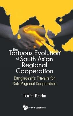 Tortuous Evolution Of South Asian Regional Cooperation, The: Bangladesh's Travails For Sub-regional Cooperation - Ambassador Tariq Karim - cover