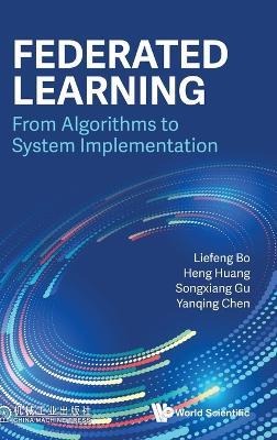 Federated Learning: From Algorithms To System Implementation - Liefeng Bo,Heng Huang,Songxiang Gu - cover