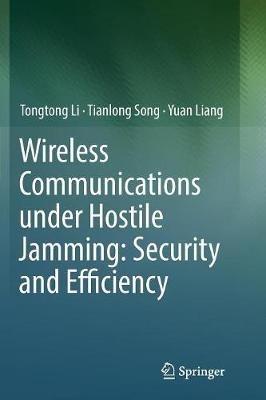 Wireless Communications under Hostile Jamming: Security and Efficiency - Tongtong Li,Tianlong Song,Yuan Liang - cover