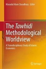 The Tawhidi Methodological Worldview: A Transdisciplinary Study of Islamic Economics