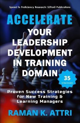 Accelerate Your Leadership Development in Training Domain: Proven Success Strategies for New Training & Learning Managers - Raman K Attri - cover