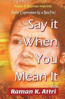 Say it When You Mean it: Poetic Expressions by a Non-Poet - Raman K Attri - cover