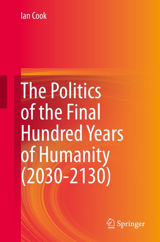 The Politics of the Final Hundred Years of Humanity (2030-2130)