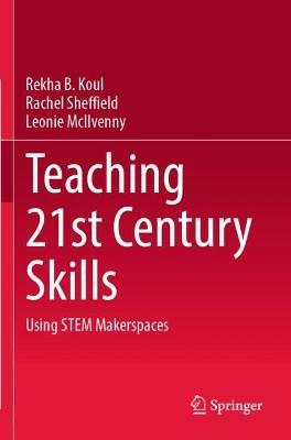 Teaching 21st Century Skills: Using STEM Makerspaces - Rekha B. Koul,Rachel Sheffield,Leonie McIlvenny - cover