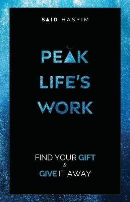 Peak Life's Work: Find Your Gift and Give It Away - Said Hasyim - cover