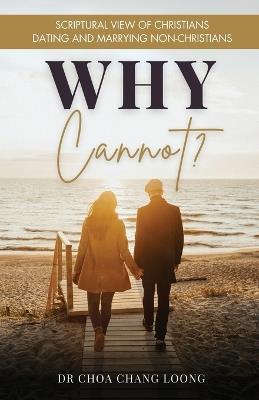 Why Cannot?: Scriptural View of Christians Dating and Marrying Non-Christians - Chang Loong Choa - cover