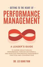 Getting to the Heart of Performance Management: A Leader's Guide to Inspire Breakthrough Performance through Meaningful and Effective Performance Management Practices and Conversations