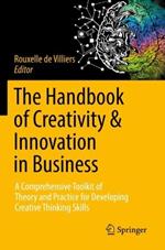 The Handbook of Creativity & Innovation in Business: A Comprehensive Toolkit of Theory and Practice for Developing Creative Thinking Skills