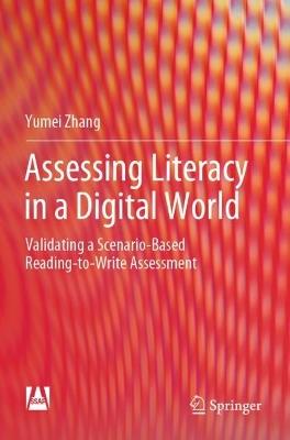 Assessing Literacy in a Digital World: Validating a Scenario-Based Reading-to-Write Assessment - Yumei Zhang - cover