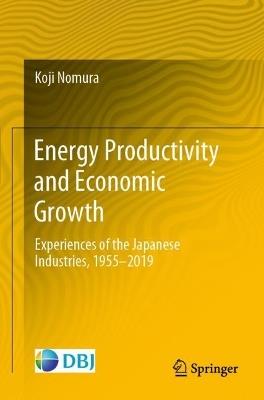 Energy Productivity and Economic Growth: Experiences of the Japanese Industries, 1955–2019 - Koji Nomura - cover