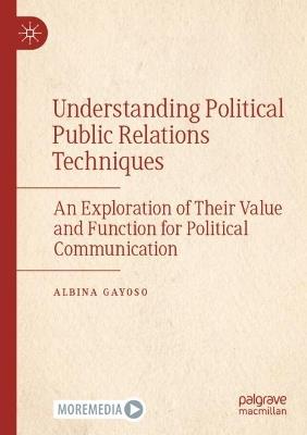 Understanding Political Public Relations Techniques: An Exploration of Their Value and Function for Political Communication - Albina Gayoso - cover