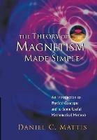 Theory Of Magnetism Made Simple, The: An Introduction To Physical Concepts And To Some Useful Mathematical Methods - Daniel C Mattis - cover