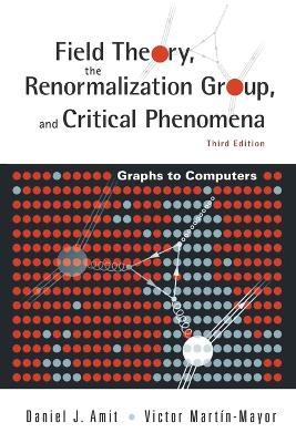 Field Theory, The Renormalization Group, And Critical Phenomena: Graphs To Computers (3rd Edition) - Daniel J Amit,Victor Martin-mayor - cover