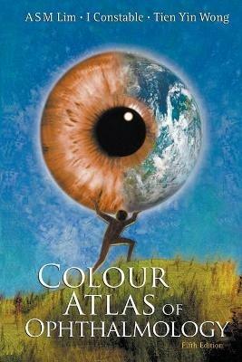 Colour Atlas Of Ophthalmology (Fifth Edition) - Arthur S M Lim,Ian J Constable,Tien Yin Wong - cover