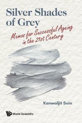 Silver Shades Of Grey: Memos For Successful Ageing In The 21st Century - Kanwaljit Soin - cover