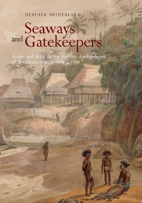 Seaways and Gatekeepers: Trade and State in the Eastern Archipelagos of Southeast Asia, c.1600–c.1906 - Heather Sutherland - cover