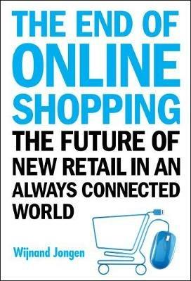 End Of Online Shopping, The: The Future Of New Retail In An Always Connected World - Wijnand Jongen - cover