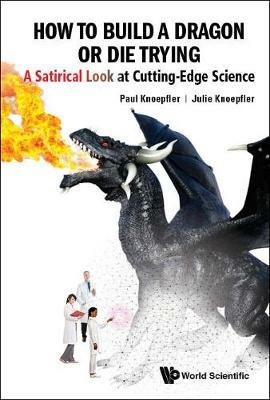 How To Build A Dragon Or Die Trying: A Satirical Look At Cutting-edge Science - Paul Knoepfler,Julie Knoepfler - cover