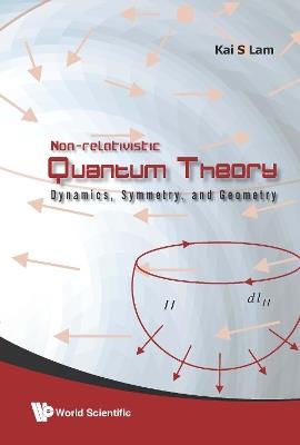 Non-relativistic Quantum Theory: Dynamics, Symmetry And Geometry - Kai S Lam - cover