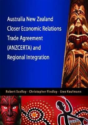 Australia New Zealand Closer Economic Relations Trade Agreement (ANZCERTA) and Regional Integration - Robert Scollay,Christopher Findlay,Uwe Kaufmann - cover