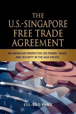 The US-Singapore Free Trade Agreement: An American Perspective on Power, Trade and Security in the Asia Pacific - Eul-Soo Pang - cover