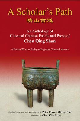 Scholar's Path, A: An Anthology Of Classical Chinese Poems And Prose Of Chen Qing Shan - A Pioneer Writer Of Malayan-singapore Literature - Peter Min-liang Chen,Michael Min-hwa Tan,Chiu Ming Chan - cover