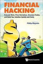 Financial Hacking: Evaluate Risks, Price Derivatives, Structure Trades, And Build Your Intuition Quickly And Easily