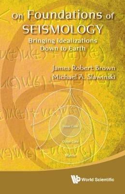On Foundations Of Seismology: Bringing Idealizations Down To Earth - James Robert Brown,Michael A Slawinski - cover