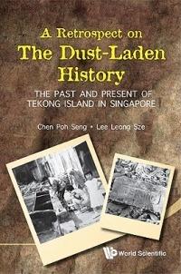 Retrospect On The Dust-laden History, A: The Past And Present Of Tekong Island In Singapore - Poh Seng Chen,Leong Sze Lee - cover