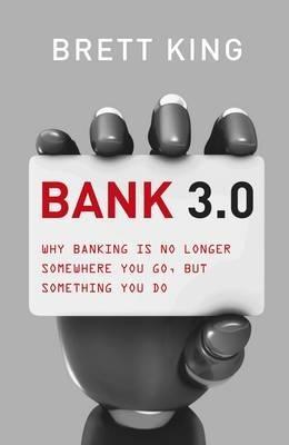 Bank 3.0: Why Banking Is No Longer Somewhere You Go, But Something Y Ou Do - Brett King - cover