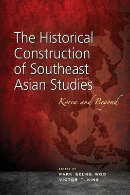 The Historical Construction of Southeast Asian Studies: Korea and Beyond - cover