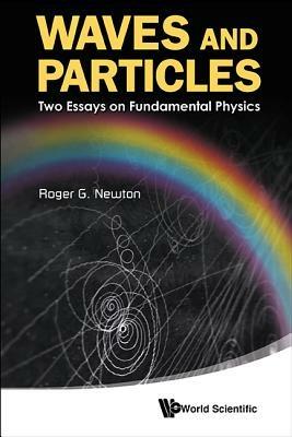 Waves And Particles: Two Essays On Fundamental Physics - Roger G Newton - cover