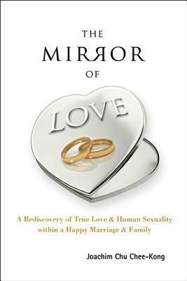 Mirror Of Love, The: A Rediscovery Of True Love & Human Sexuality Within A Happy Marriage & Family - Joachim Chee-Kong Chu - cover