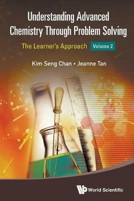 Understanding Advanced Chemistry Through Problem Solving: The Learner's Approach - Volume 2 - Kim Seng Chan,Jeanne Tan - cover